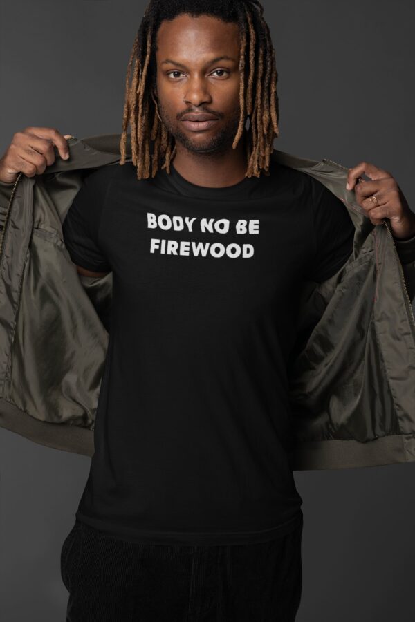 Batch Body No Be Firewood Tee